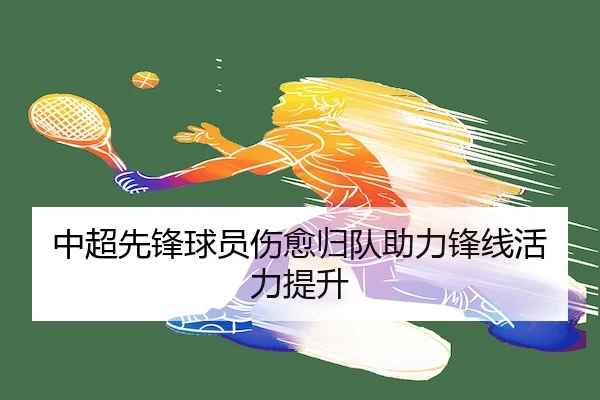 中超先锋球员伤愈归队助力锋线活力提升（Pinnacle）